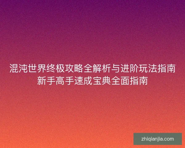 混沌世界终极攻略全解析与进阶玩法指南新手高手速成宝典全面指南