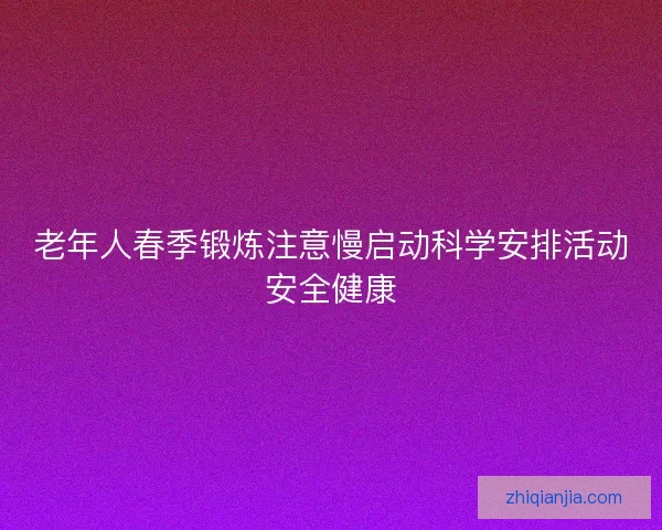 老年人春季锻炼注意慢启动科学安排活动安全健康