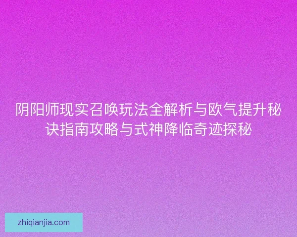 阴阳师现实召唤玩法全解析与欧气提升秘诀指南攻略与式神降临奇迹探秘