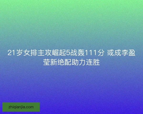 21岁女排主攻崛起5战轰111分 或成李盈莹新绝配助力连胜